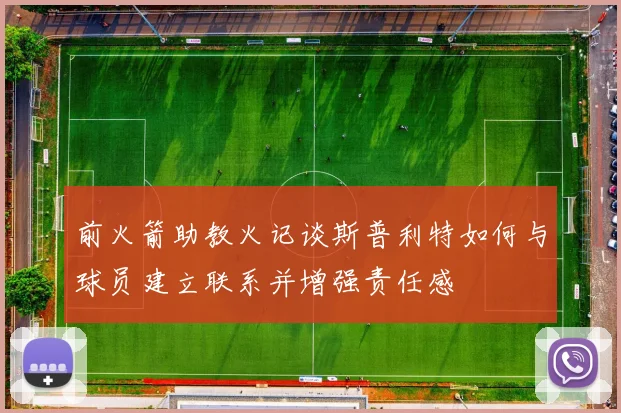 前火箭助教火记谈斯普利特如何与球员建立联系并增强责任感