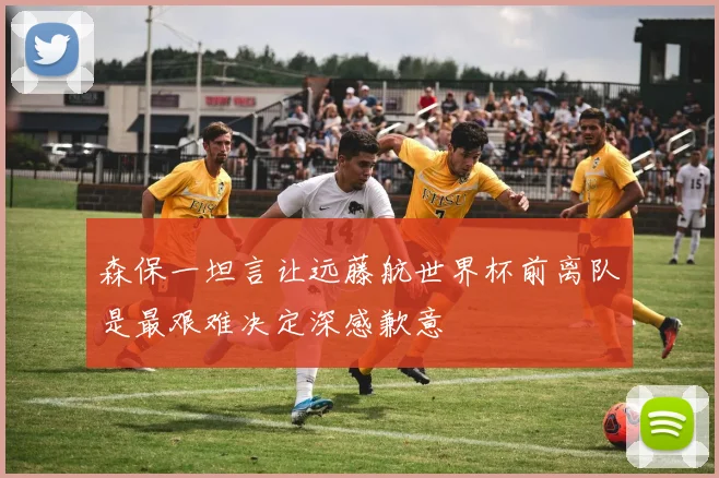 森保一坦言让远藤航世界杯前离队是最艰难决定深感歉意