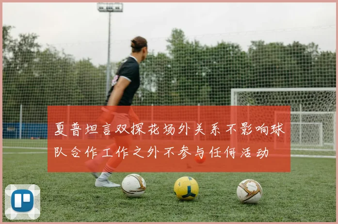 夏普坦言双探花场外关系不影响球队合作工作之外不参与任何活动