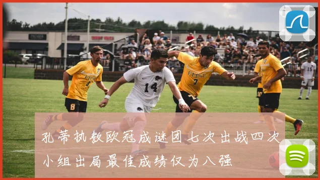 孔蒂执教欧冠成谜团七次出战四次小组出局最佳成绩仅为八强