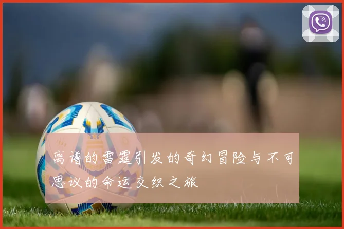 离谱的雷霆引发的奇幻冒险与不可思议的命运交织之旅
