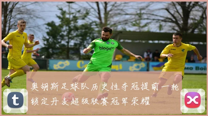 奥胡斯足球队历史性夺冠提前一轮锁定丹麦超级联赛冠军荣耀