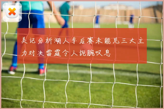 美记分析湖人季后赛未能见三大主力对决雷霆令人扼腕叹息