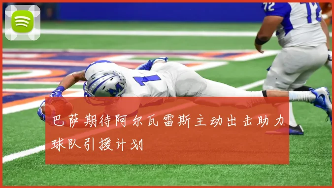 巴萨期待阿尔瓦雷斯主动出击助力球队引援计划