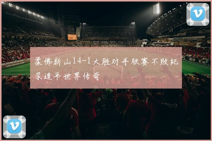柔佛新山14-1大胜对手联赛不败纪录追平世界传奇