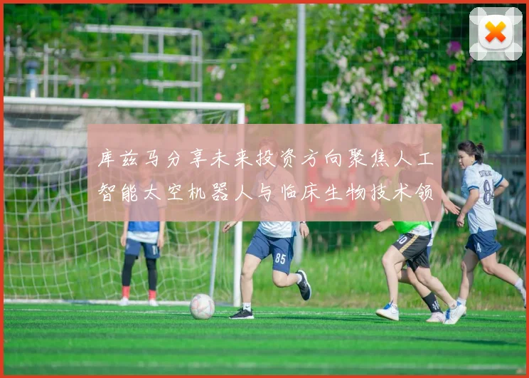 库兹马分享未来投资方向聚焦人工智能太空机器人与临床生物技术领域