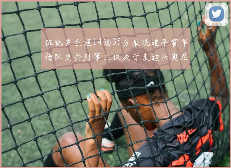 班凯罗生涯14场35分表现追平霍华德队史并列第三仅次于麦迪和奥尼尔